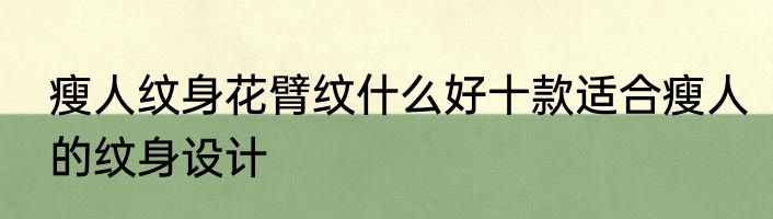 瘦人纹身花臂纹什么好十款适合瘦人的纹身设计