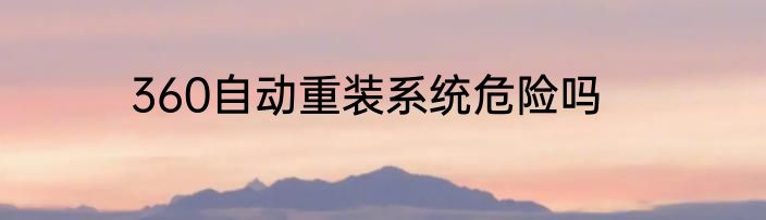 360自动重装系统危险吗