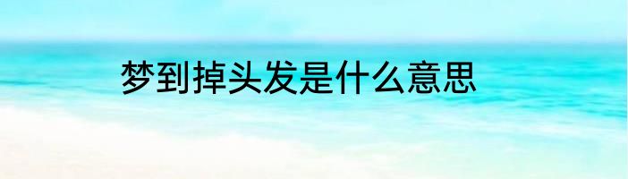 梦到掉头发是什么意思