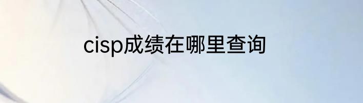 cisp成绩在哪里查询