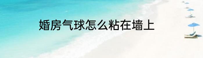 婚房气球怎么粘在墙上