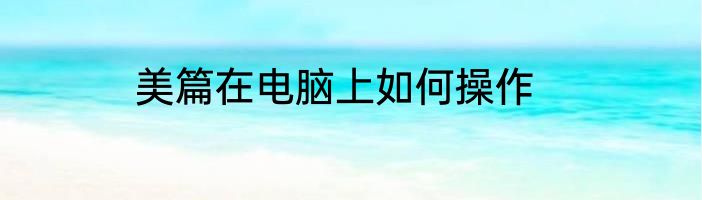 美篇在电脑上如何操作