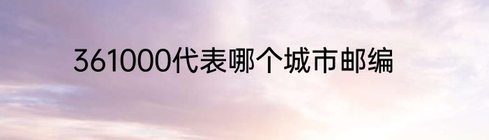 361000代表哪个城市邮编