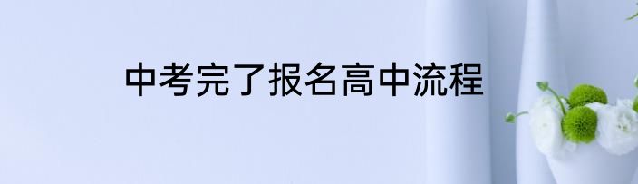 中考完了报名高中流程