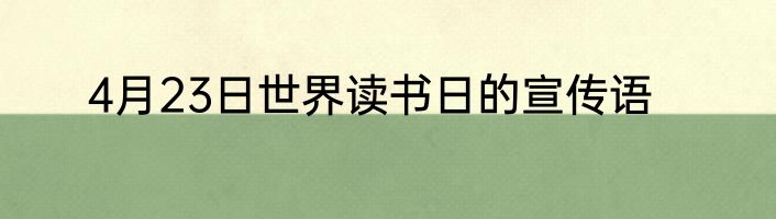 4月23日世界读书日的宣传语