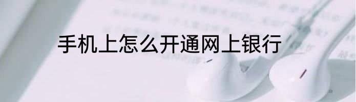 手机上怎么开通网上银行