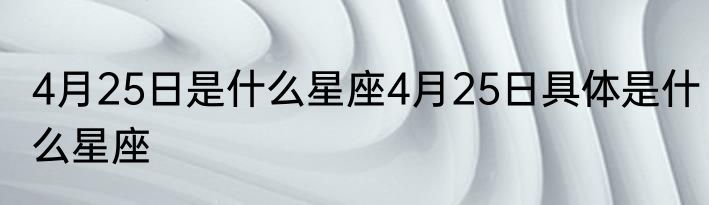 4月25日是什么星座4月25日具体是什么星座