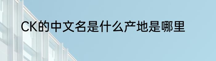 CK的中文名是什么产地是哪里