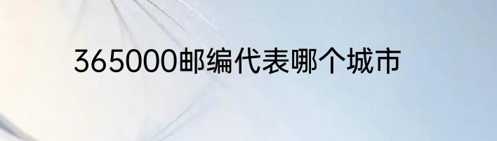 365000邮编代表哪个城市