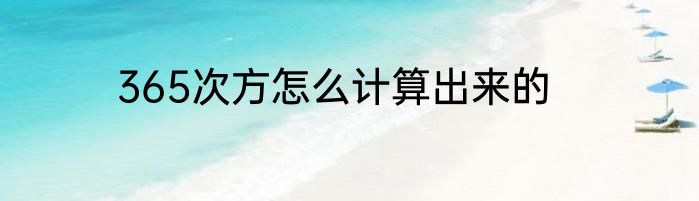 365次方怎么计算出来的