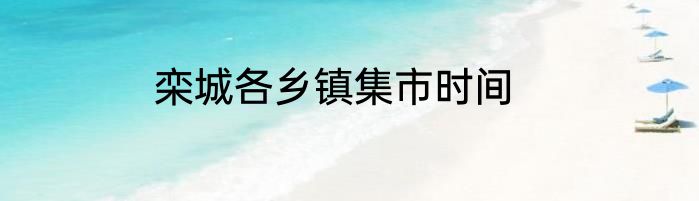 栾城各乡镇集市时间