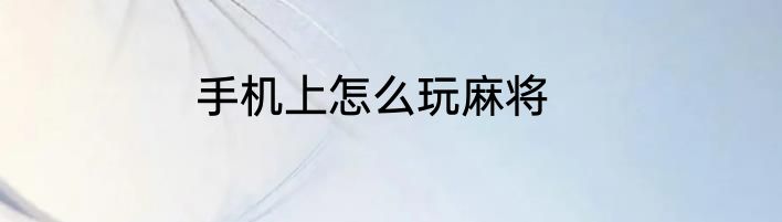 手机上怎么玩麻将
