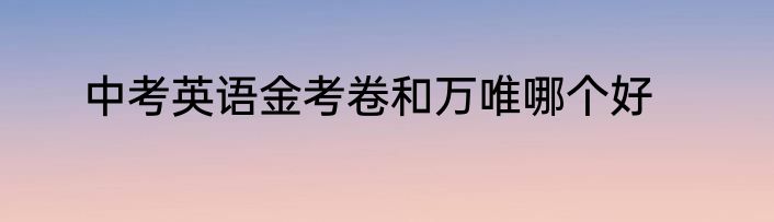 中考英语金考卷和万唯哪个好
