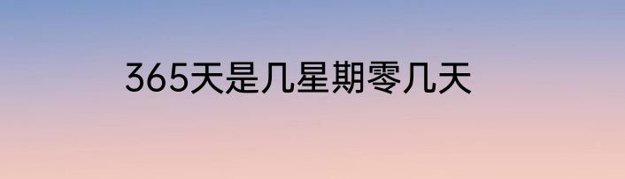 365天是几星期零几天