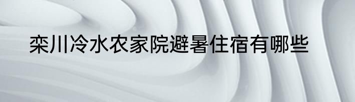 栾川冷水农家院避暑住宿有哪些