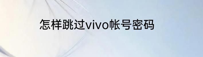 怎样跳过vivo帐号密码