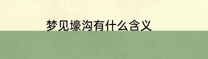 梦见壕沟有什么含义