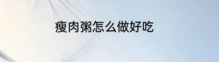 瘦肉粥怎么做好吃