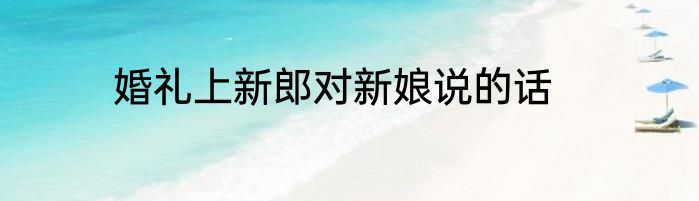 婚礼上新郎对新娘说的话