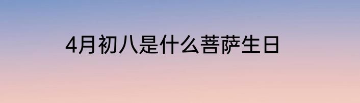 4月初八是什么菩萨生日
