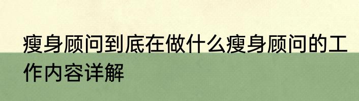 瘦身顾问到底在做什么瘦身顾问的工作内容详解