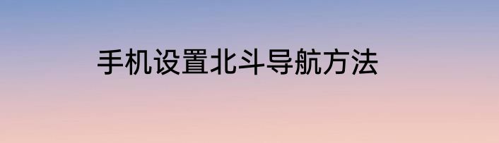 手机设置北斗导航方法