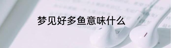 梦见好多鱼意味什么