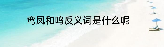 鸾凤和鸣反义词是什么呢