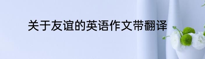关于友谊的英语作文带翻译