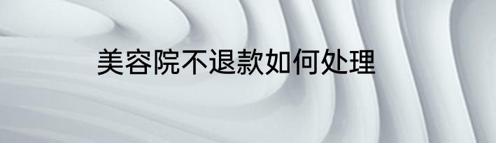 美容院不退款如何处理