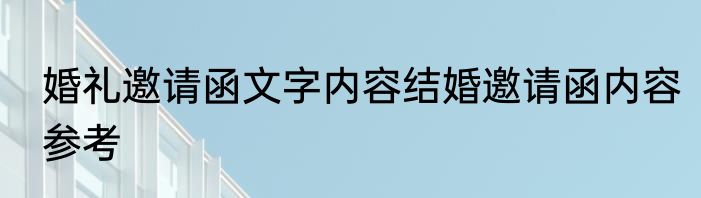 婚礼邀请函文字内容结婚邀请函内容参考