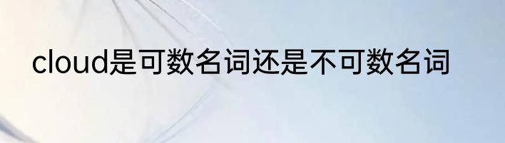 cloud是可数名词还是不可数名词