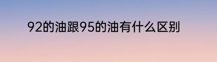 92的油跟95的油有什么区别