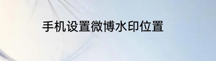 手机设置微博水印位置