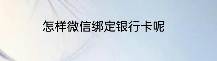 怎样微信绑定银行卡呢