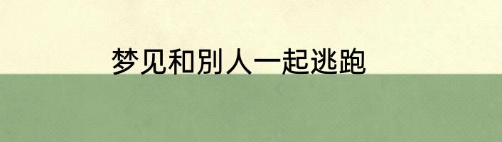 梦见和別人一起逃跑