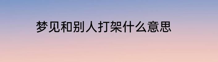 梦见和别人打架什么意思