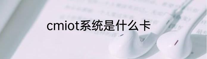 cmiot系统是什么卡