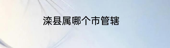 滦县属哪个市管辖