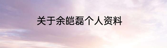 关于余皑磊个人资料