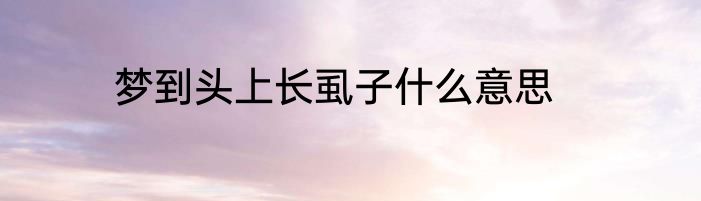 梦到头上长虱子什么意思