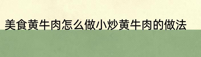 美食黄牛肉怎么做小炒黄牛肉的做法