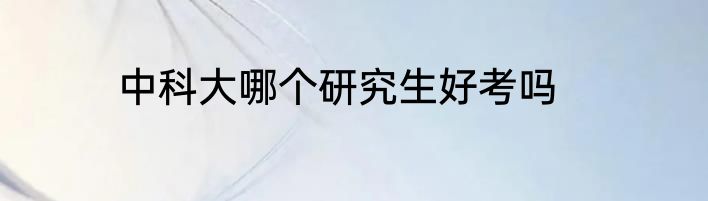 中科大哪个研究生好考吗