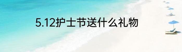 5.12护士节送什么礼物