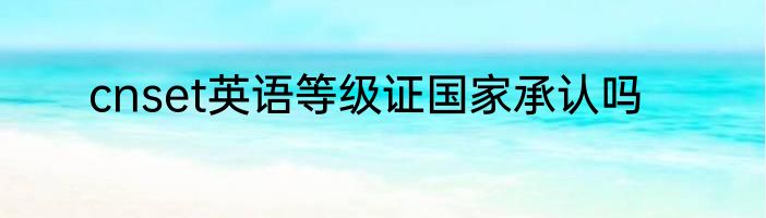 cnset英语等级证国家承认吗