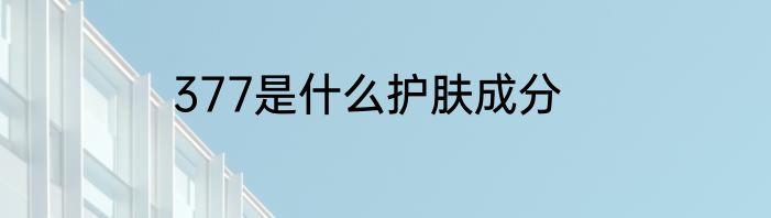 377是什么护肤成分