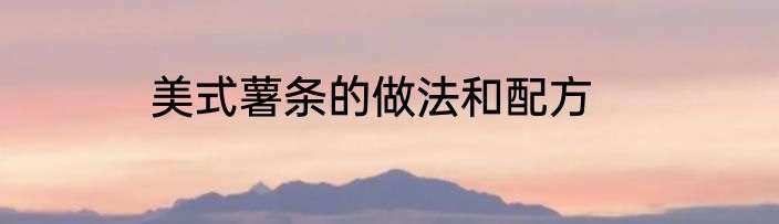 美式薯条的做法和配方