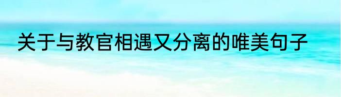 关于与教官相遇又分离的唯美句子
