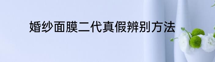 婚纱面膜二代真假辨别方法