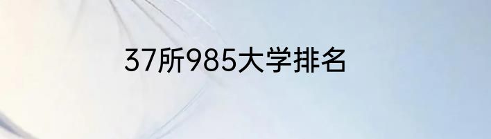 37所985大学排名